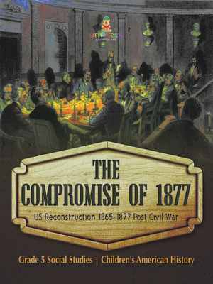 cover image of The Compromise of 1877 --US Reconstruction 1865-1877 Post Civil War--Grade 5 Social Studies--Children's American History